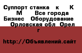 Суппорт станка  1к62,16К20, 1М63. - Все города Бизнес » Оборудование   . Орловская обл.,Орел г.